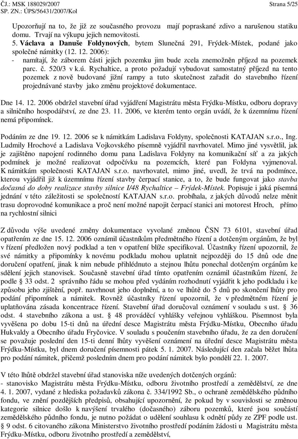 Rychaltice, a proto požadují vybudovat samostatný píjezd na tento pozemek z nov budované jižní rampy a tuto skutenost zaadit do stavebního ízení projednávané stavby jako zmnu projektové dokumentace.