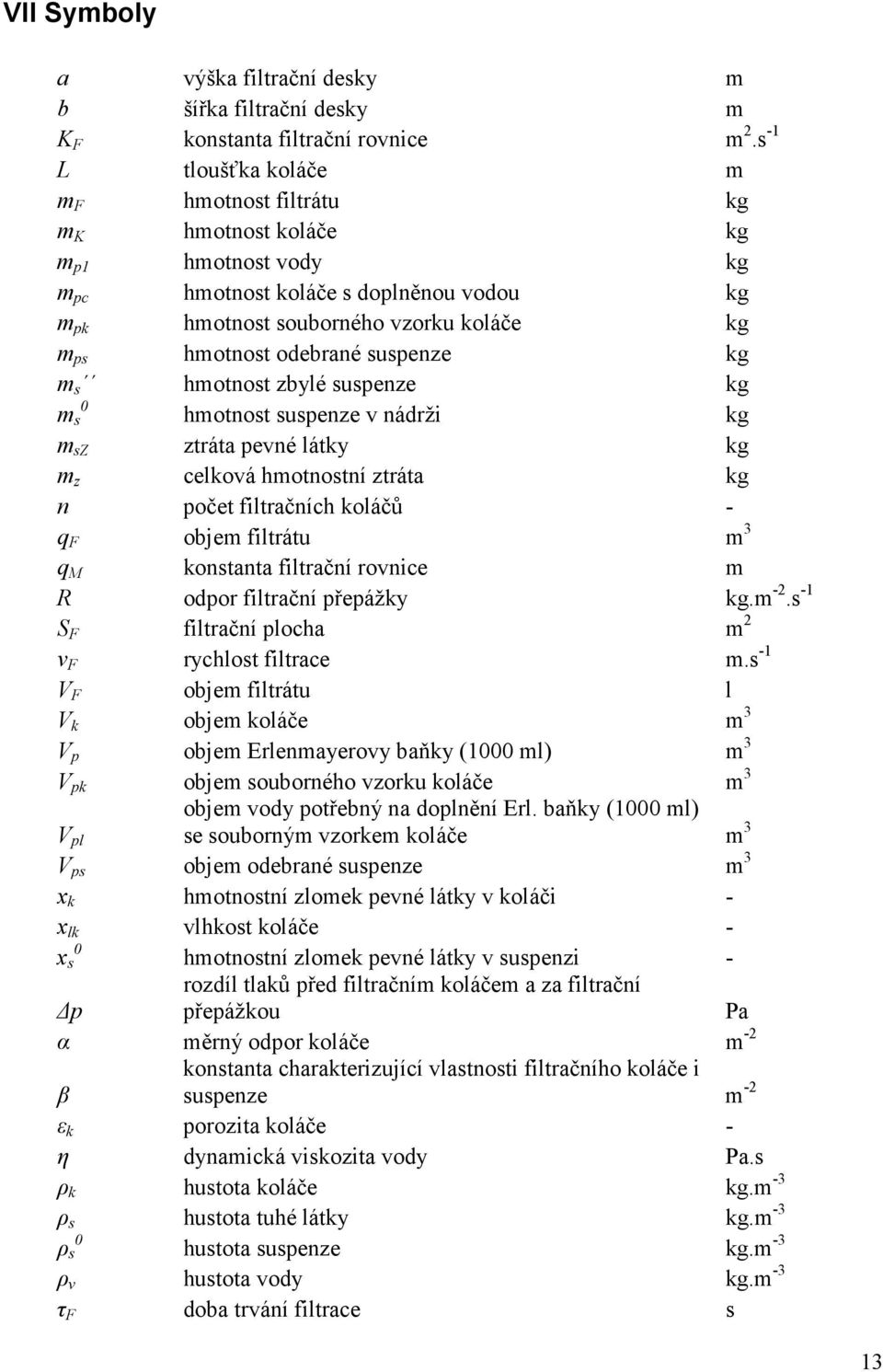 suspenze kg m s hmotnost zbylé suspenze kg m s hmotnost suspenze v nádrži kg m sz ztráta pevné látky kg m z celková hmotnostní ztráta kg n počet filtračních koláčů - q objem filtrátu m 3 q M