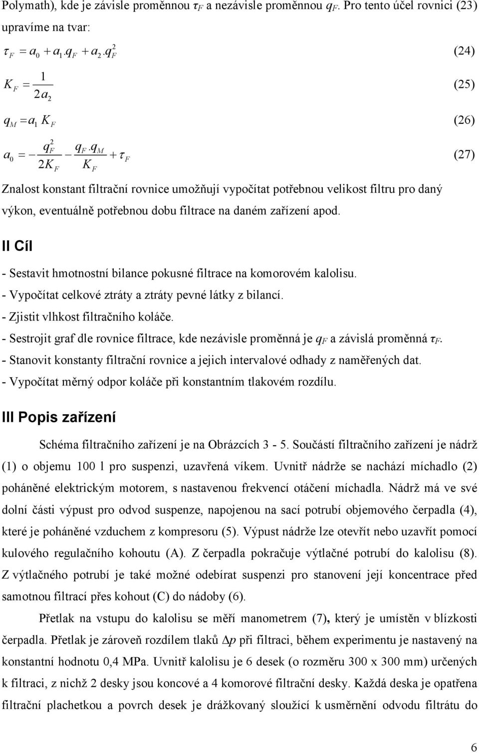 II Cíl - Sestavit hmotnostní bilance pokusné filtrace na komorovém kalolisu. - Vypočítat celkové ztráty a ztráty pevné látky z bilancí. - Zjistit vlhkost filtračního koláče.