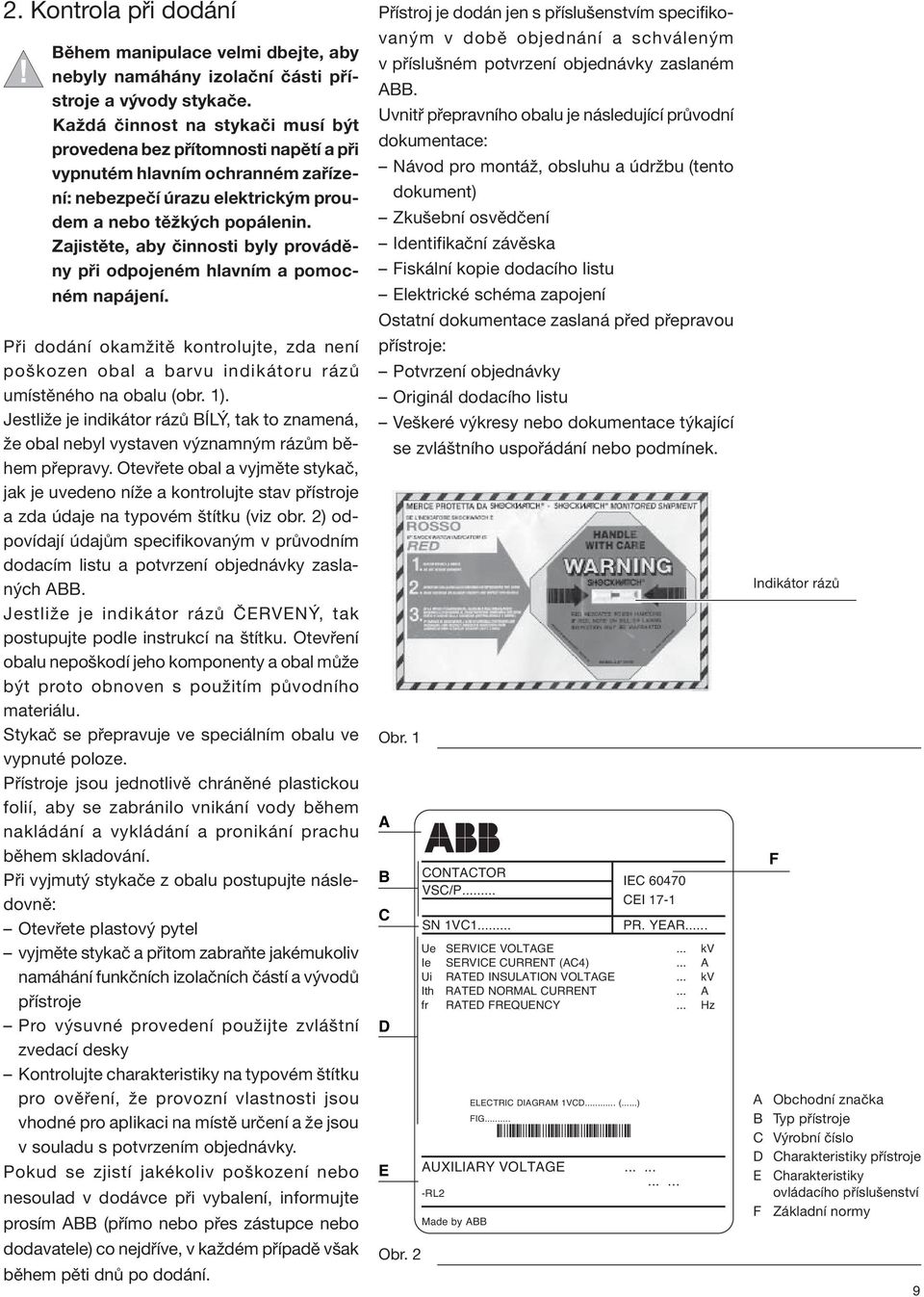 Zajistěte, aby činnosti byly prováděny při odpojeném hlavním a pomocném napájení. Při dodání okamžitě kontrolujte, zda není poškozen obal a barvu indikátoru rázů umístěného na obalu (obr. 1).