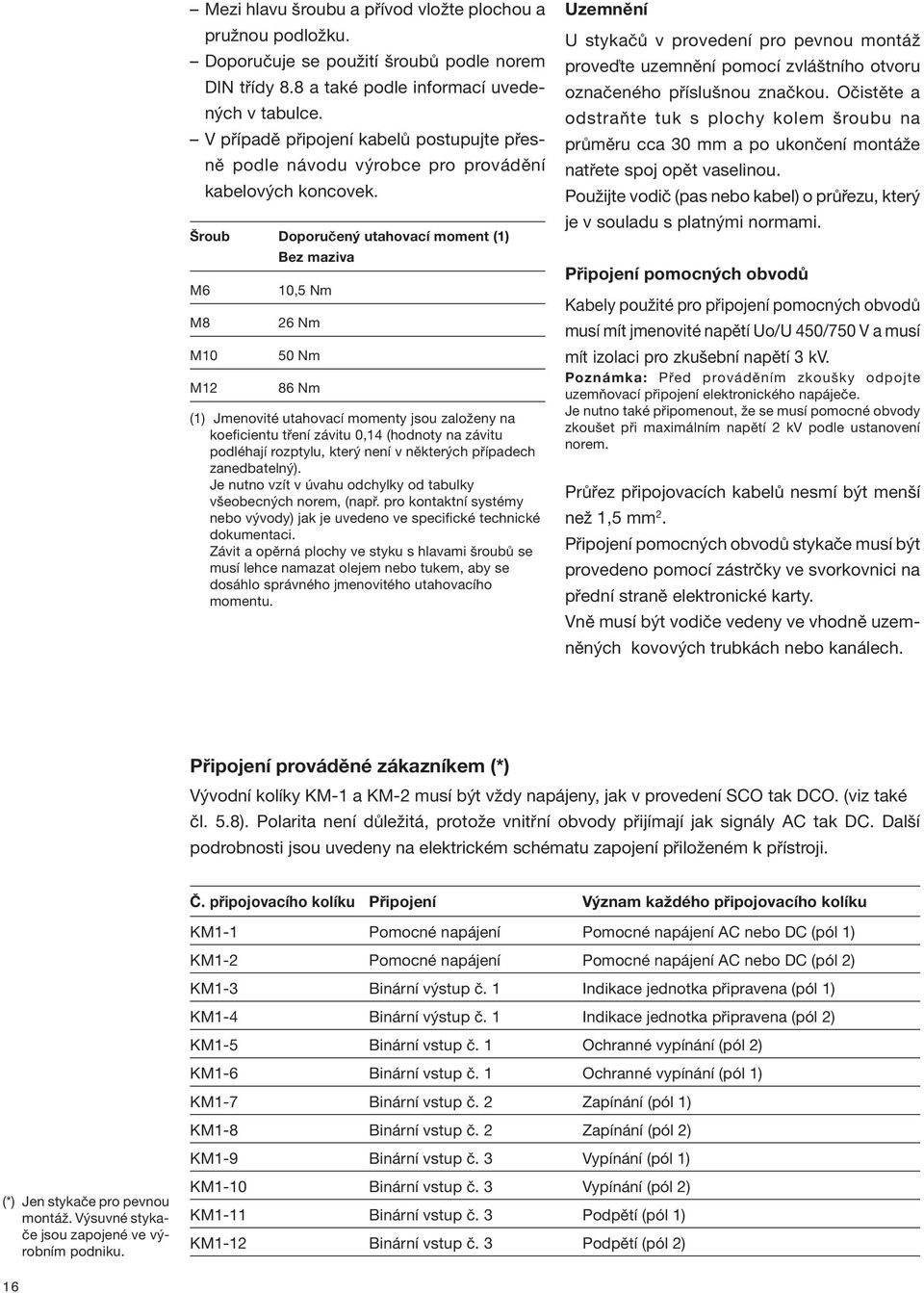 Šroub Doporučený utahovací moment (1) Bez maziva M6 M8 M10 M12 10,5 Nm 26 Nm 50 Nm 86 Nm (1) Jmenovité utahovací momenty jsou založeny na koeficientu tření závitu 0,14 (hodnoty na závitu podléhají