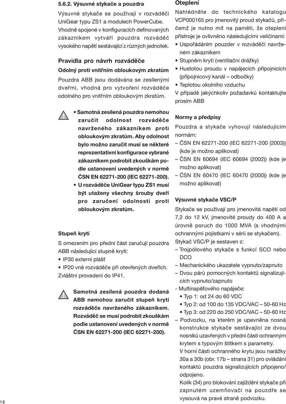 Pravidla pro návrh rozváděče Odolný proti vnitřním obloukovým zkratům Pouzdra ABB jsou dodávána se zesílenými dveřmi, vhodná pro vytvoření rozváděče odolného pro vnitřním obloukovým zkratům.