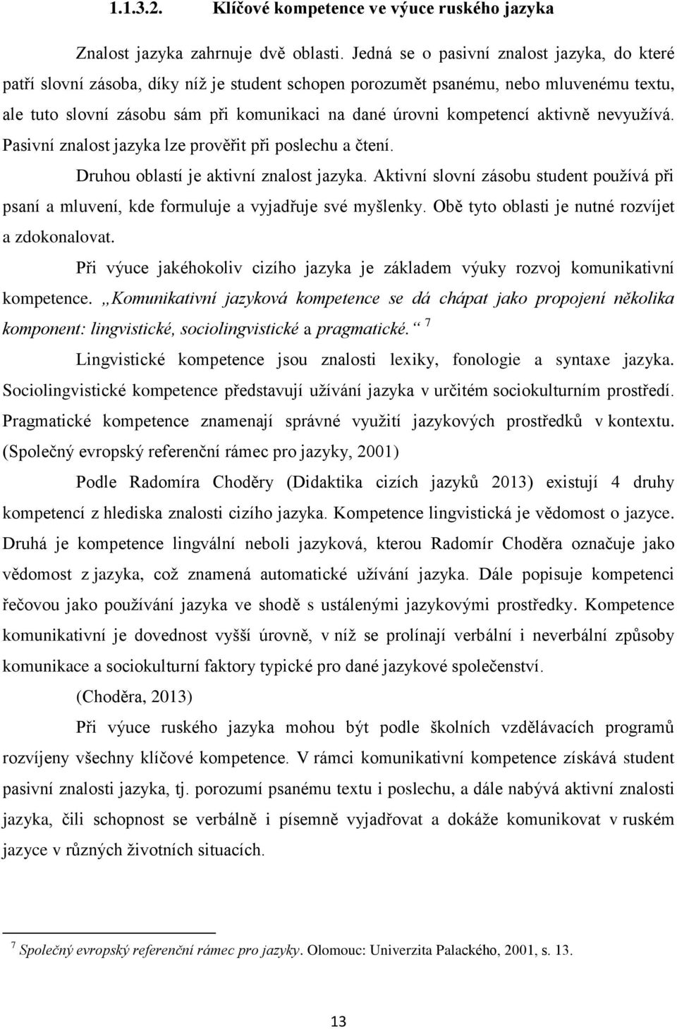 kompetencí aktivně nevyužívá. Pasivní znalost jazyka lze prověřit při poslechu a čtení. Druhou oblastí je aktivní znalost jazyka.