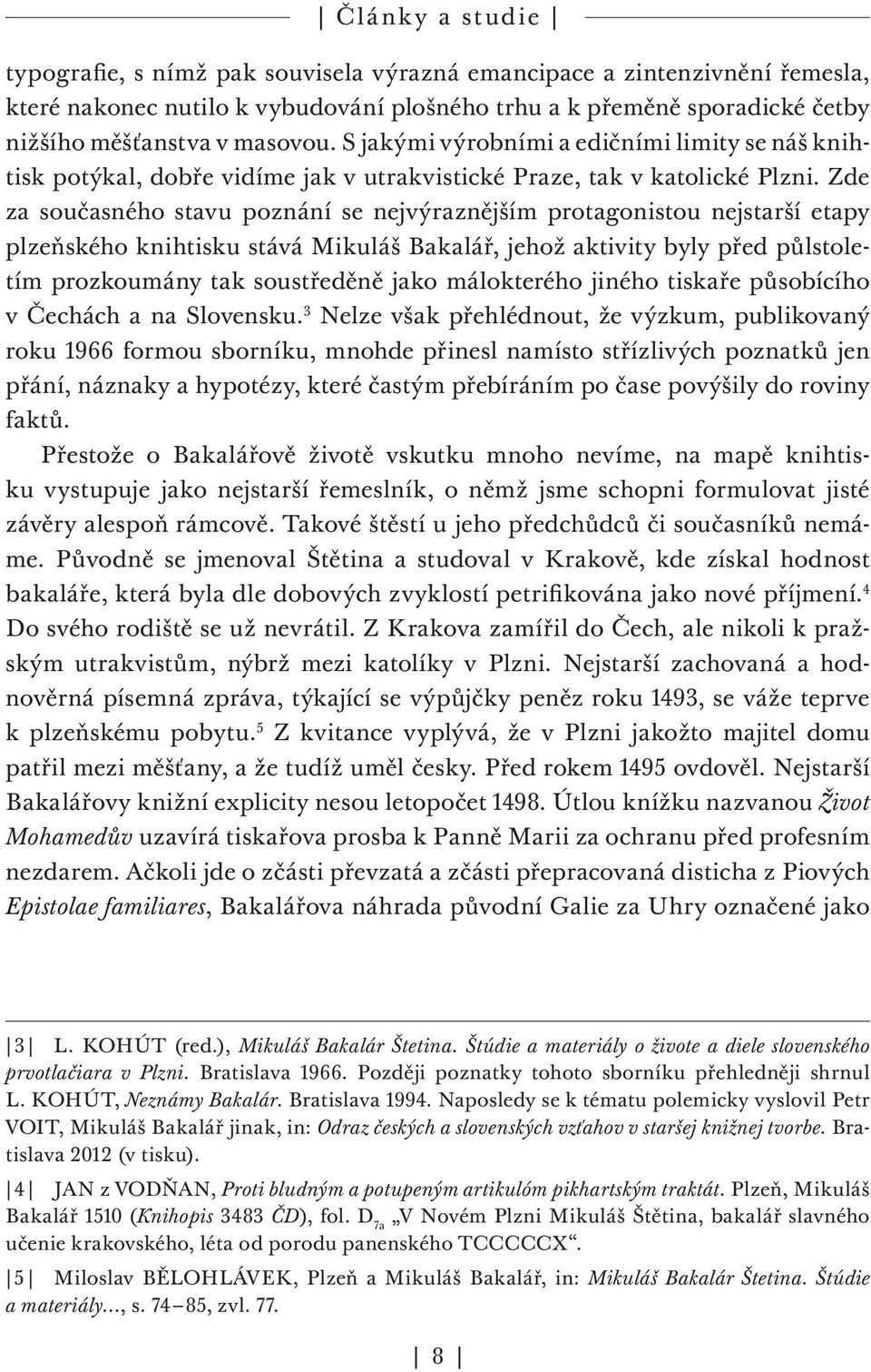 Zde za současného stavu poznání se nejvýraznějším protagonistou nejstarší etapy plzeňského knihtisku stává Mikuláš Bakalář, jehož aktivity byly před půlstoletím prozkoumány tak soustředěně jako