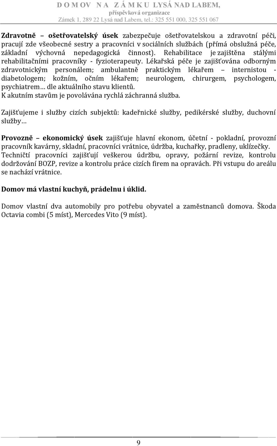 Lékařská péče je zajišťována odborným zdravotnickým personálem; ambulantně praktickým lékařem internistou - diabetologem; kožním, očním lékařem; neurologem, chirurgem, psychologem, psychiatrem dle