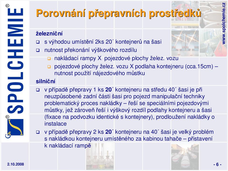 15cm) nutnost použití nájezdového můstku v případě přepravy 1 ks 20 kontejneru na středu 40 šasi je při neuzpůsobené zadníčásti šasi pro pojezd manipulační techniky problematický proces