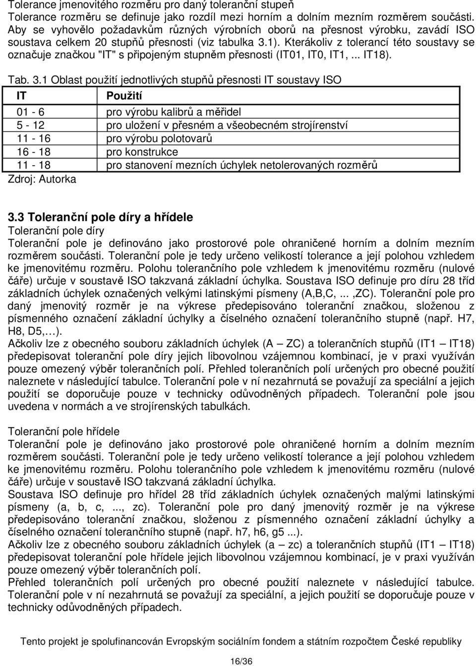 Kterákoliv z tolerancí této soustavy se označuje značkou "IT" s připojeným stupněm přesnosti (IT01, IT0, IT1,... IT18). Tab. 3.