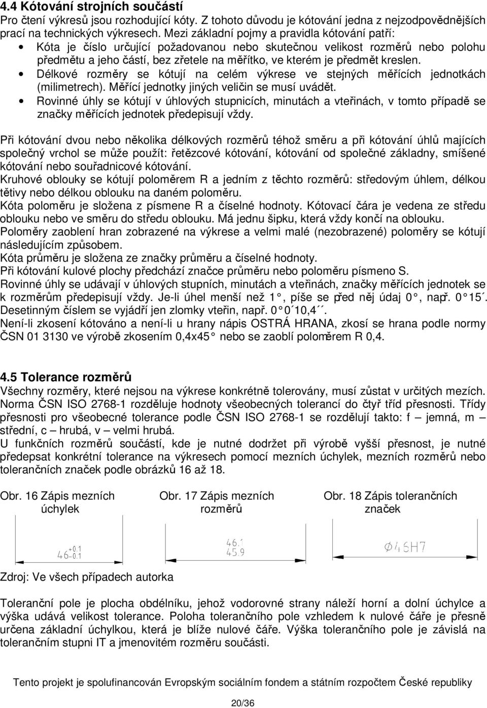 kreslen. Délkové rozměry se kótují na celém výkrese ve stejných měřících jednotkách (milimetrech). Měřící jednotky jiných veličin se musí uvádět.