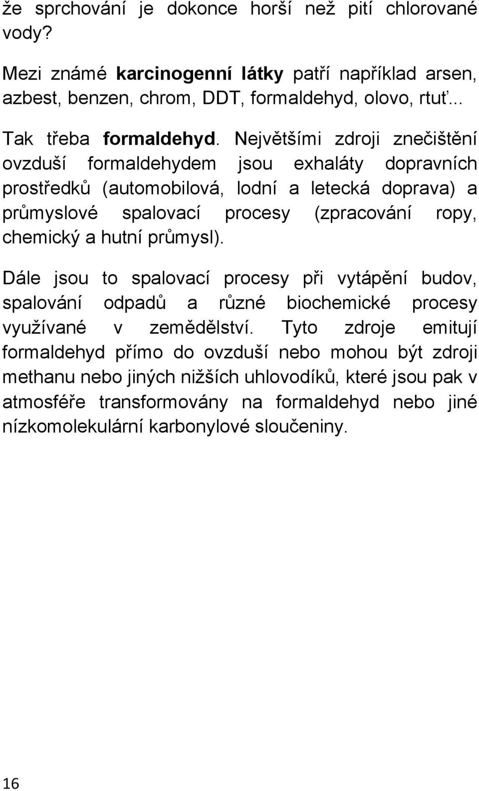 Největšími zdroji znečištění ovzduší formaldehydem jsou exhaláty dopravních prostředků (automobilová, lodní a letecká doprava) a průmyslové spalovací procesy (zpracování ropy,