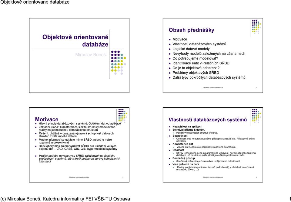 Problémy objektových SŘBD Další typy pokročilých databázových systémů Objektově orientované databáze 2 Motivace Hlavní princip databázových systémů: Oddělení dat od aplikace Základní úloha: