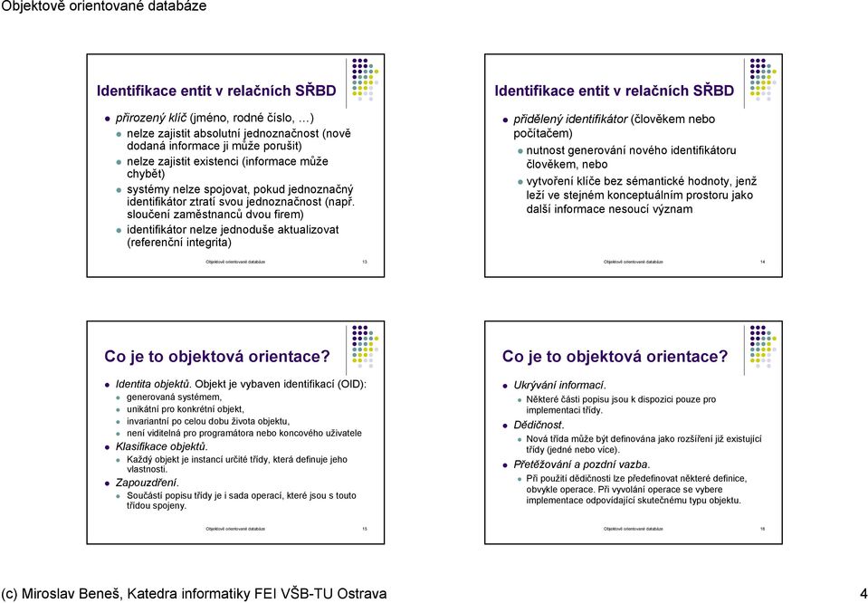 sloučení zaměstnanců dvou firem) identifikátor nelze jednoduše aktualizovat (referenční integrita) Identifikace entit v relačních SŘBD přidělený identifikátor (člověkem nebo počítačem) nutnost