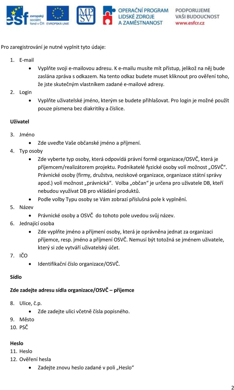 Pro login je možné použít pouze písmena bez diakritiky a číslice. Uživatel 3. Jméno Zde uveďte Vaše občanské jméno a příjmení. 4. Typ osoby 5.