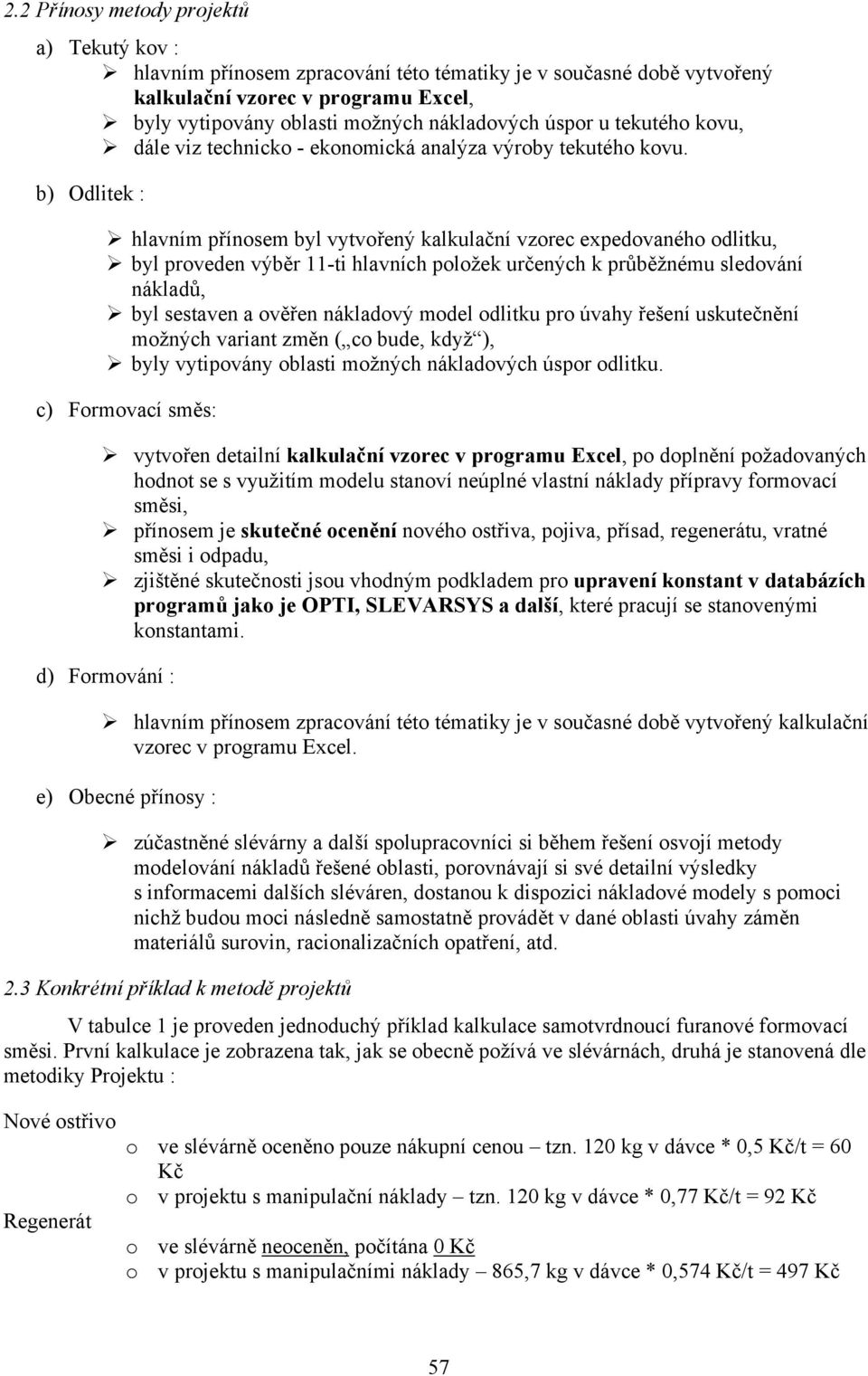 b) Odlitek : hlavním přínosem byl vytvořený kalkulační vzorec expedovaného odlitku, byl proveden výběr 11-ti hlavních položek určených k průběžnému sledování nákladů, byl sestaven a ověřen nákladový