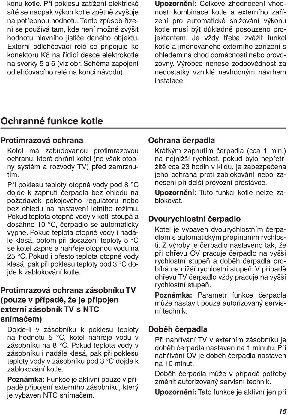 Externí odlehčovací relé se připojuje ke konektoru K8 na řídicí desce elektrokotle na svorky 5 a 6 (viz obr. Schéma zapojení odlehčovacího relé na konci návodu).