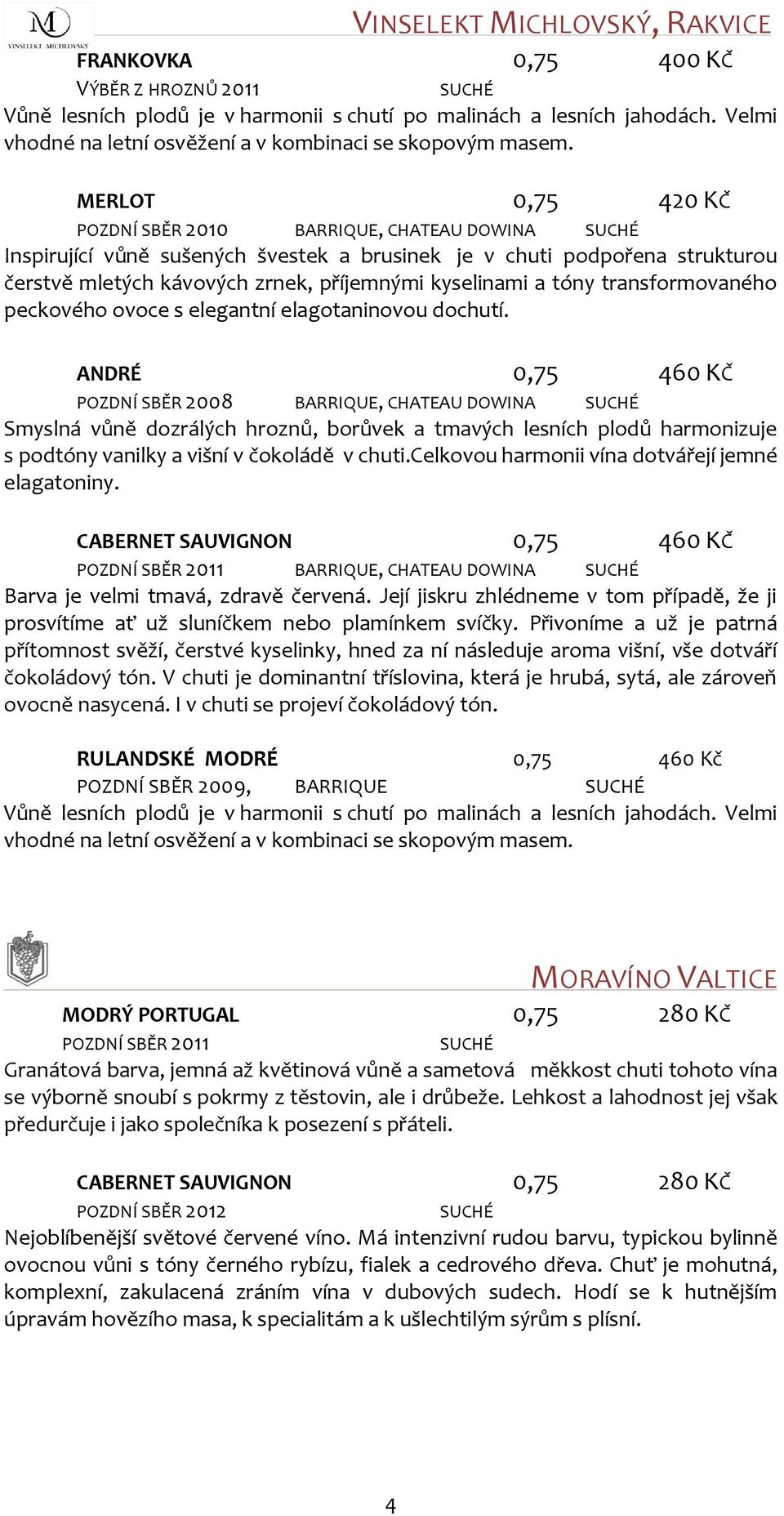 MERLOT 0,75 420 KČ POZDNÍ SBĚR 2010 BARRIQUE, CHATEAU DOWINA Inspirující vůně sušených švestek a brusinek je v chuti podpořena strukturou čerstvě mletých kávových zrnek, příjemnými kyselinami a tóny