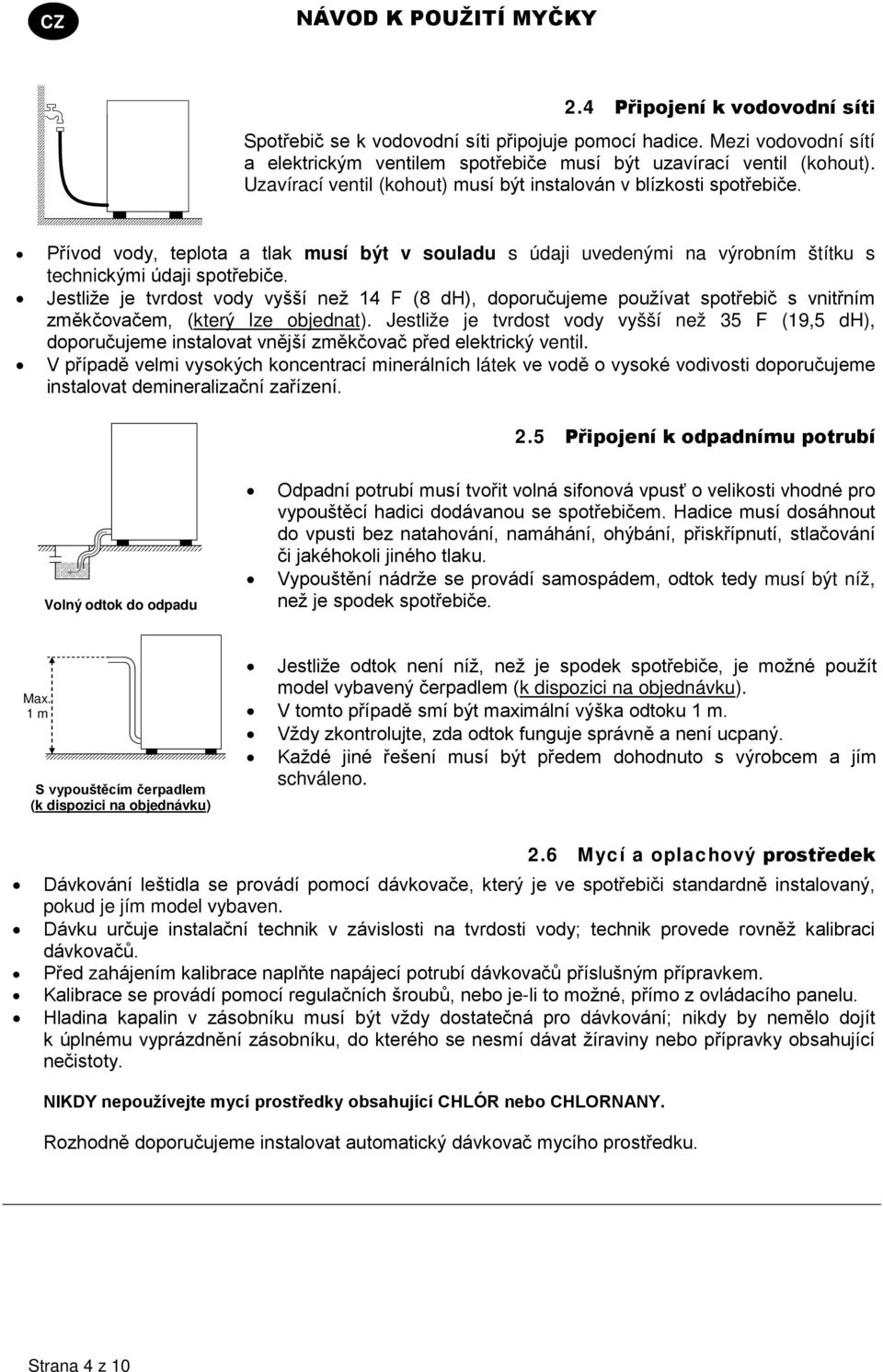 Jestliže je tvrdost vody vyšší než 14 F (8 dh), doporučujeme používat spotřebič s vnitřním změkčovačem, (který lze objednat).