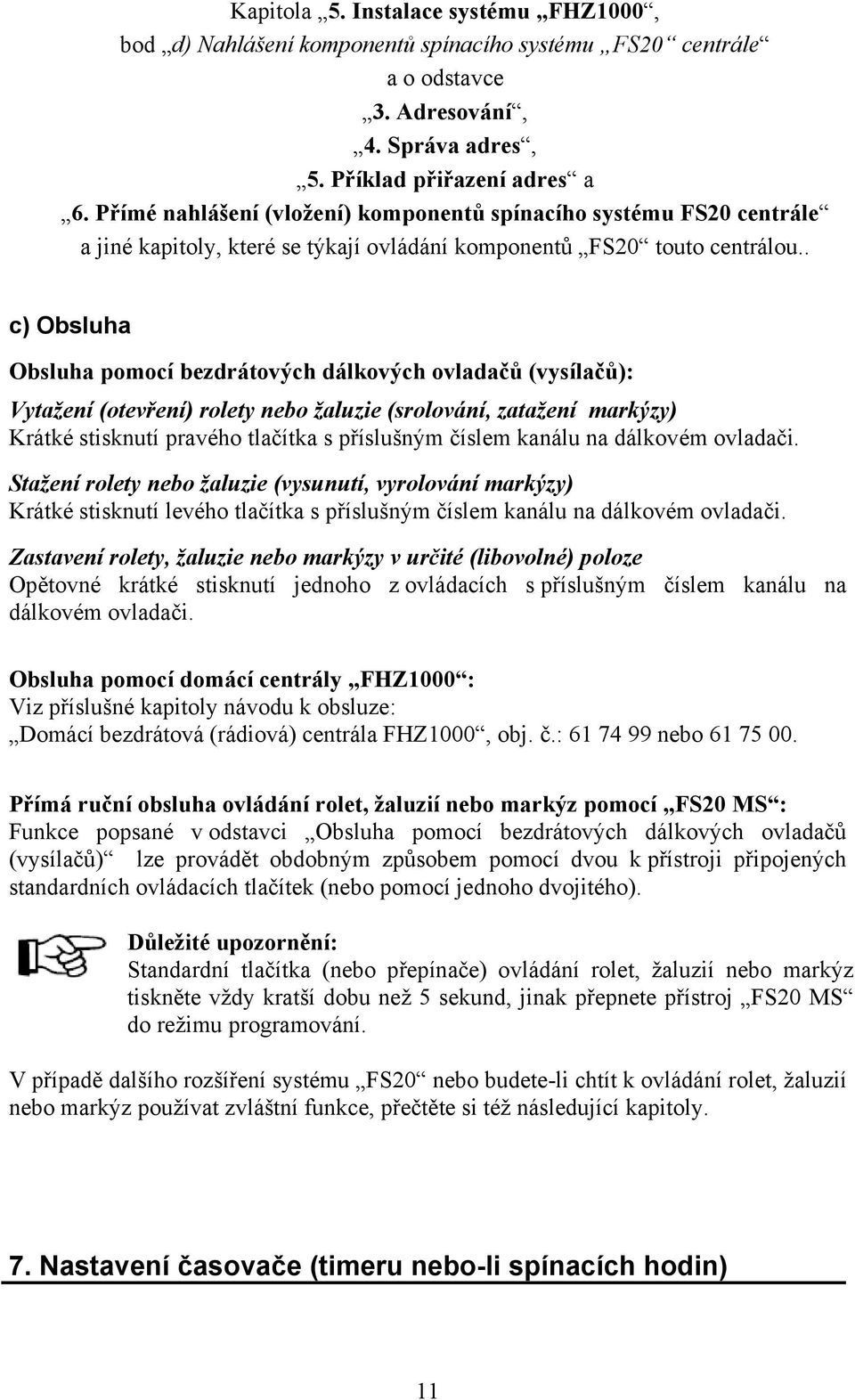 . c) Obsluha Obsluha pomocí bezdrátových dálkových ovladačů (vysílačů): Vytažení (otevření) rolety nebo žaluzie (srolování, zatažení markýzy) Krátké stisknutí pravého tlačítka s příslušným číslem