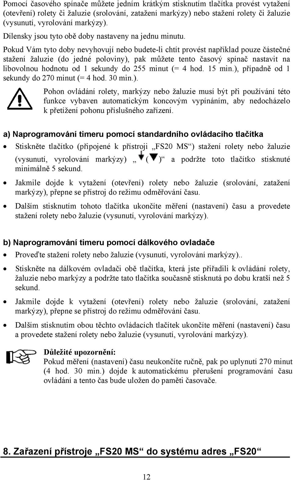 Pokud Vám tyto doby nevyhovují nebo budete-li chtít provést například pouze částečné stažení žaluzie (do jedné poloviny), pak můžete tento časový spínač nastavit na libovolnou hodnotu od 1 sekundy do