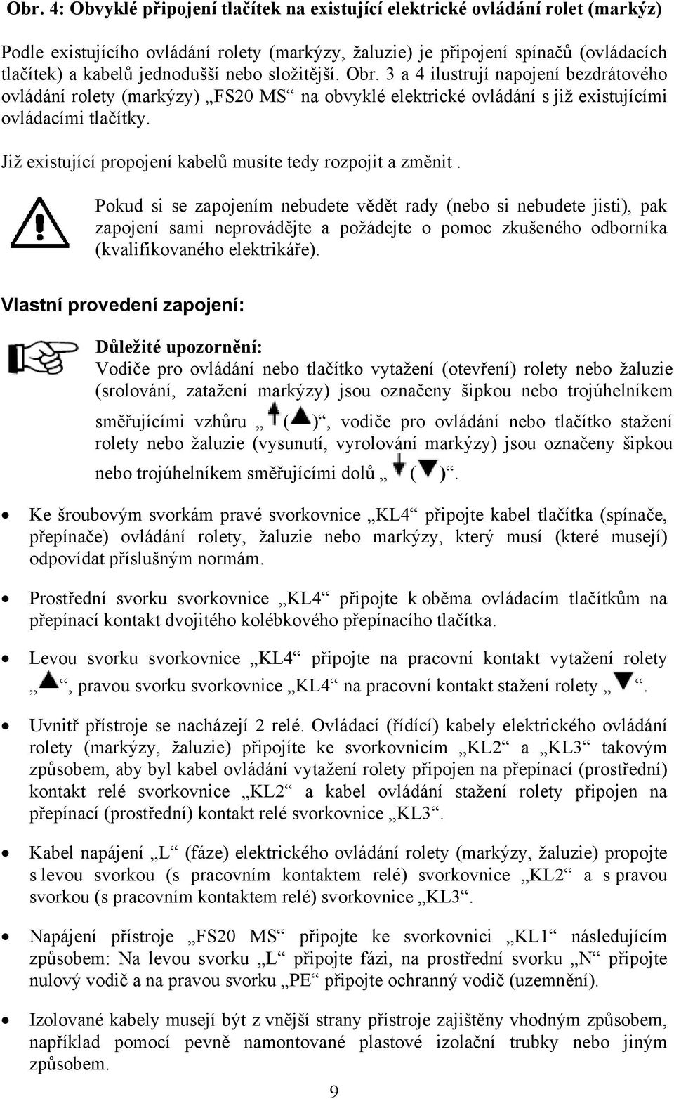 Již existující propojení kabelů musíte tedy rozpojit a změnit.