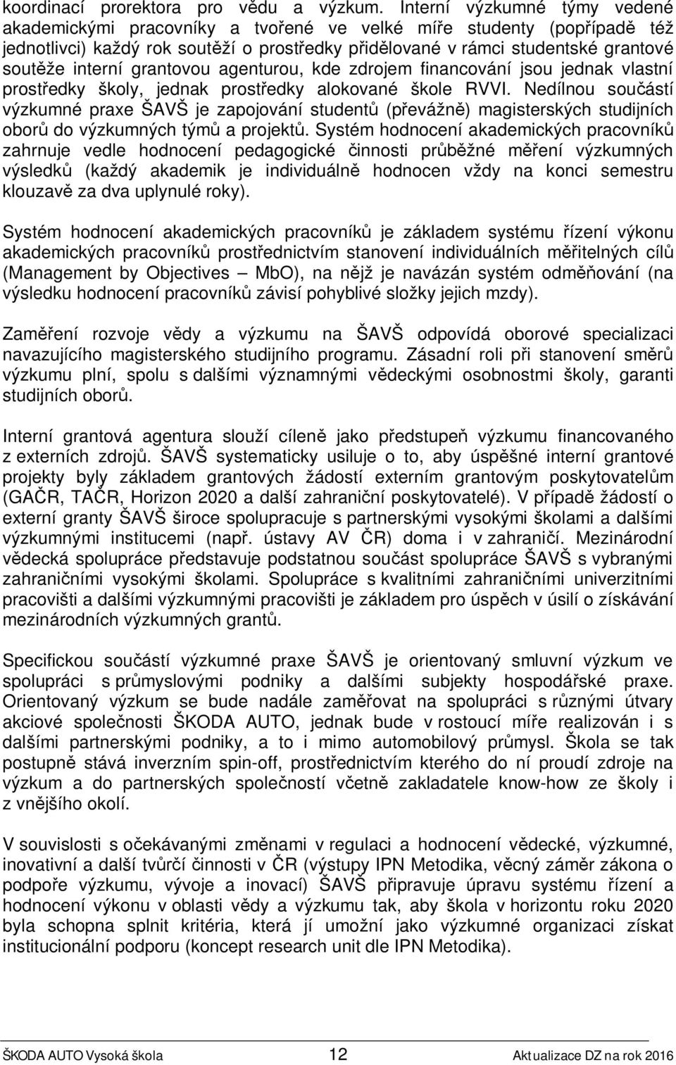 interní grantovou agenturou, kde zdrojem financování jsou jednak vlastní prostředky školy, jednak prostředky alokované škole RVVI.