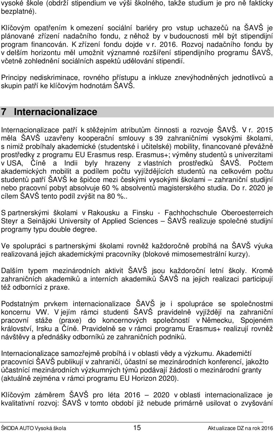 K zřízení fondu dojde v r. 2016. Rozvoj nadačního fondu by v delším horizontu měl umožnit významné rozšíření stipendijního programu ŠAVŠ, včetně zohlednění sociálních aspektů udělování stipendií.