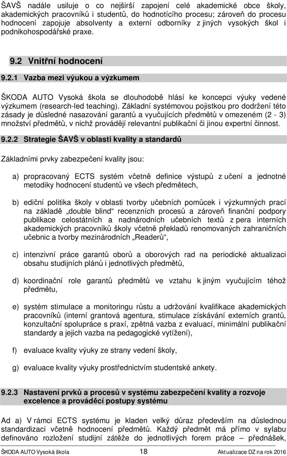 Základní systémovou pojistkou pro dodržení této zásady je důsledné nasazování garantů a vyučujících předmětů v omezeném (2-3) množství předmětů, v nichž provádějí relevantní publikační či jinou