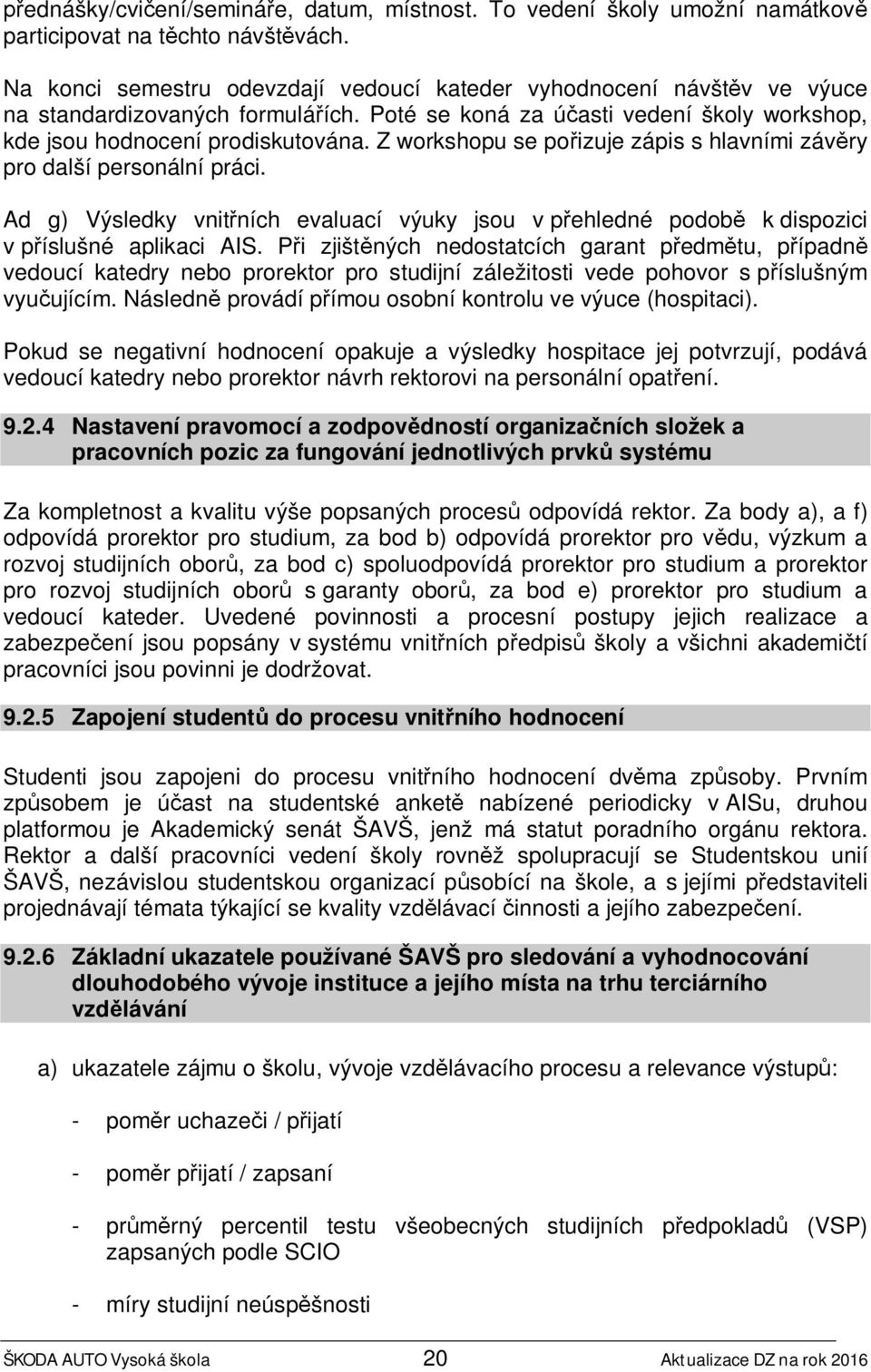 Z workshopu se pořizuje zápis s hlavními závěry pro další personální práci. Ad g) Výsledky vnitřních evaluací výuky jsou v přehledné podobě k dispozici v příslušné aplikaci AIS.