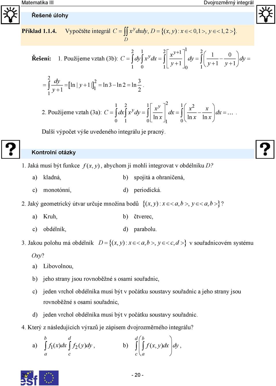 0 1 0 1 0 Další výpočet výše uvedeného integrálu je pracný. Kontrolní otázy 1. Jaá musí být funce f (, y, ) abychom ji mohli integrovat v obdélníu D?