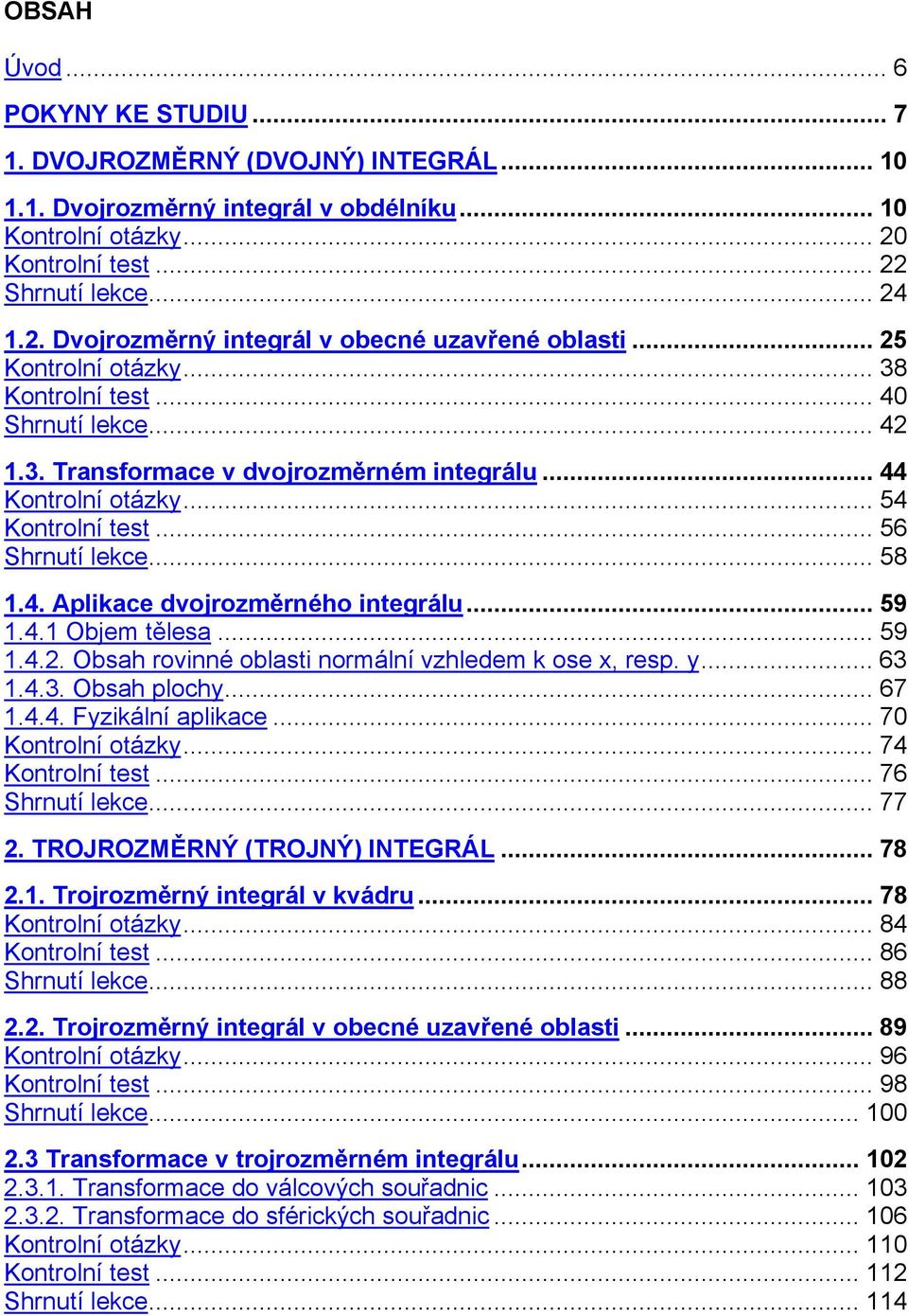 .. 56 Shrnutí lece... 58 1.4. Apliace dvojrozměrného integrálu... 59 1.4.1 Objem tělesa... 59 1.4.. Obsah rovinné oblasti normální vzhledem ose, resp. y... 6 1.4.. Obsah plochy... 67 1.4.4. Fyziální apliace.