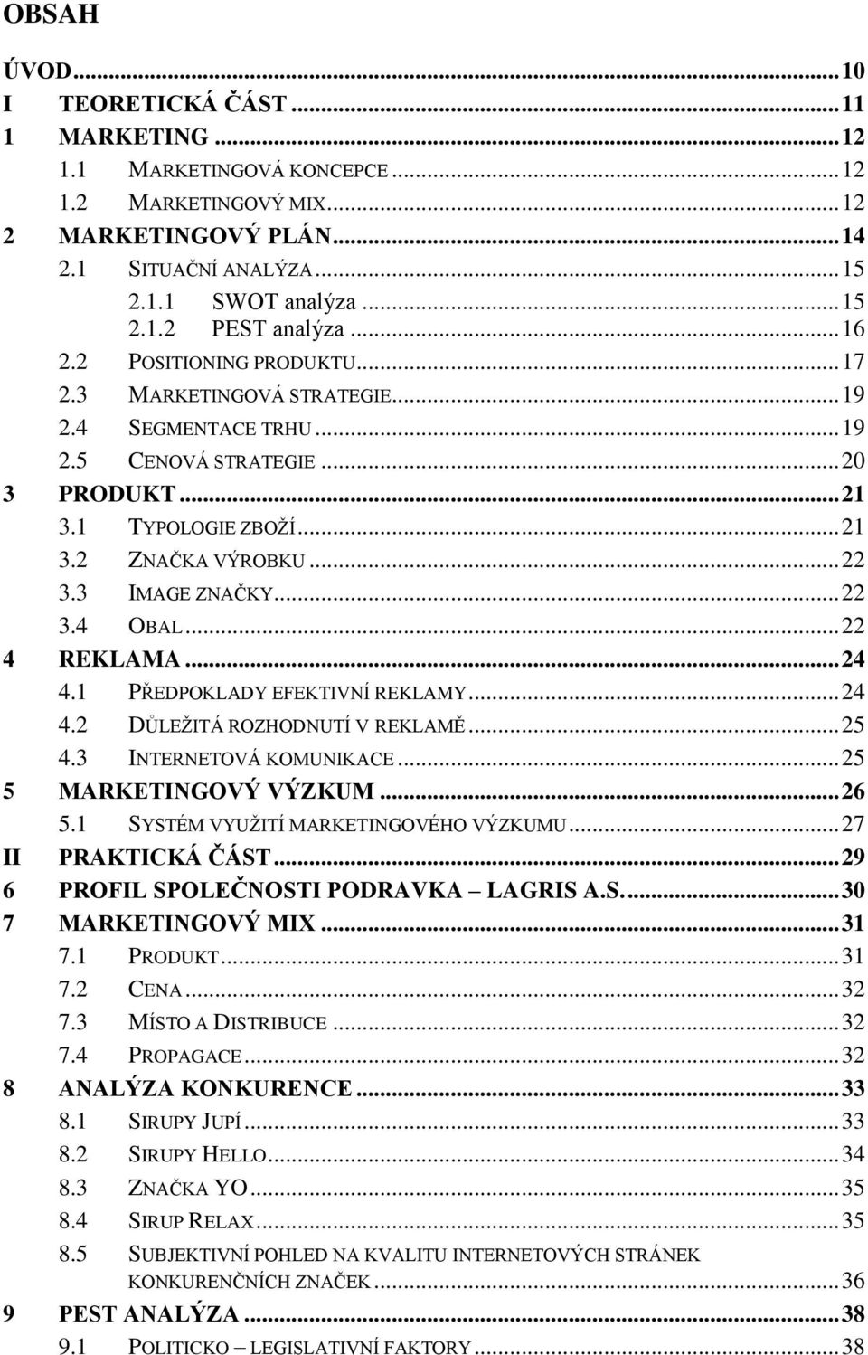 3 IMAGE ZNAČKY... 22 3.4 OBAL... 22 4 REKLAMA... 24 4.1 PŘEDPOKLADY EFEKTIVNÍ REKLAMY... 24 4.2 DŮLEŽITÁ ROZHODNUTÍ V REKLAMĚ... 25 4.3 INTERNETOVÁ KOMUNIKACE... 25 5 MARKETINGOVÝ VÝZKUM... 26 5.