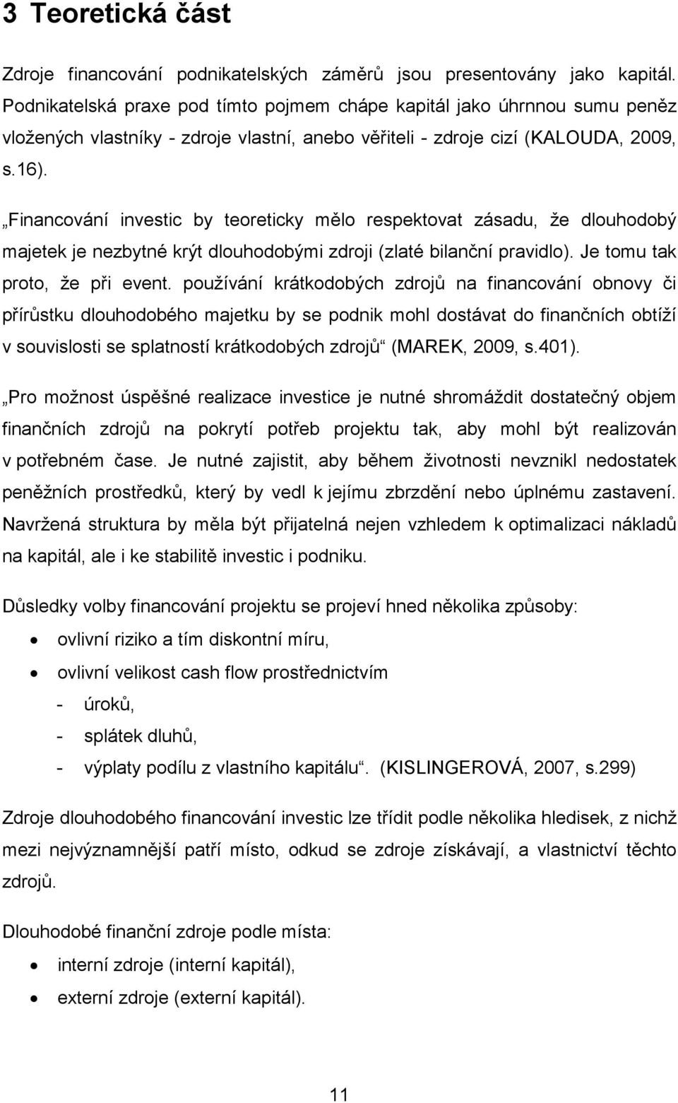 Financování investic by teoreticky mělo respektovat zásadu, že dlouhodobý majetek je nezbytné krýt dlouhodobými zdroji (zlaté bilanční pravidlo). Je tomu tak proto, že při event.