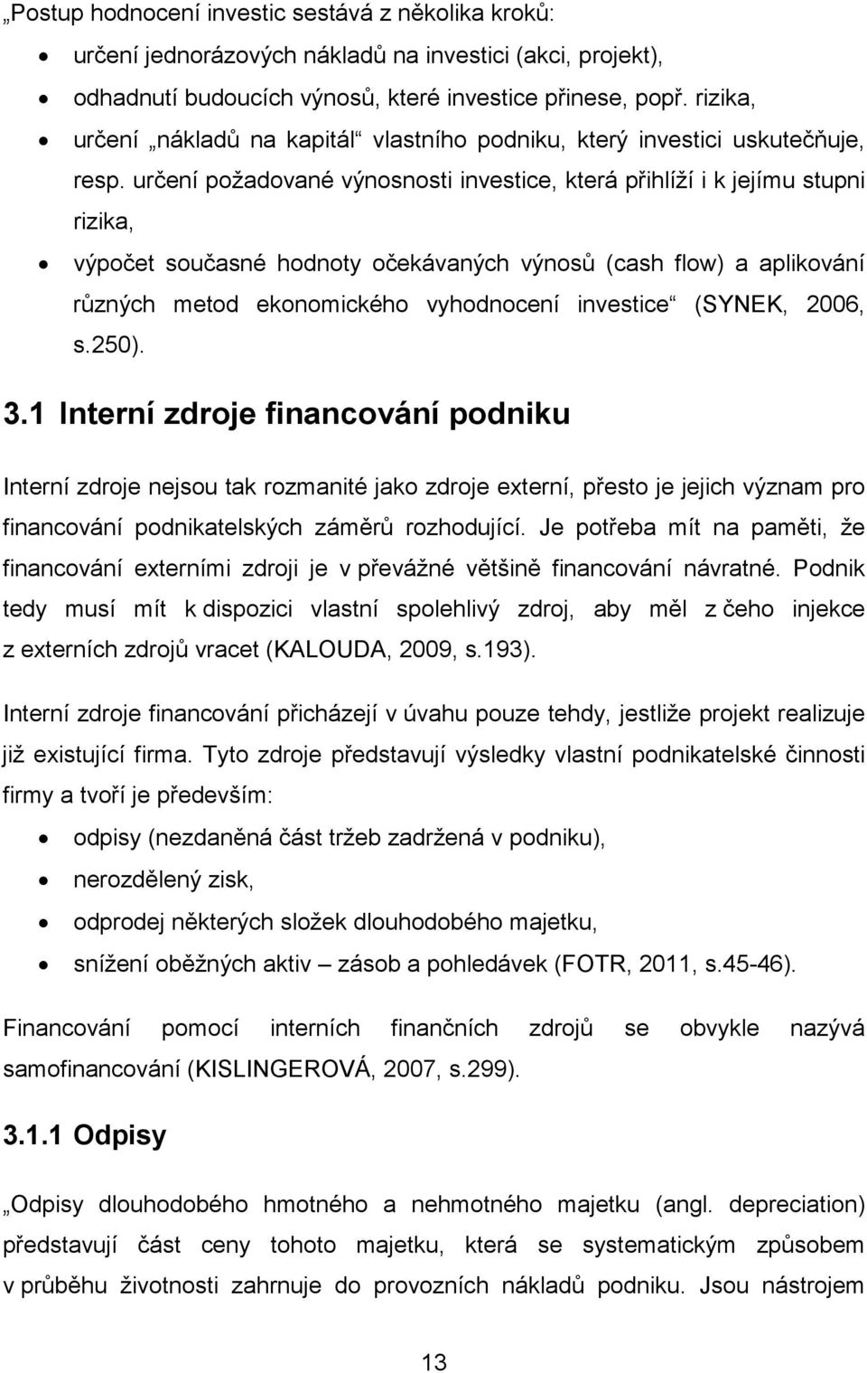 určení požadované výnosnosti investice, která přihlíží i k jejímu stupni rizika, výpočet současné hodnoty očekávaných výnosů (cash flow) a aplikování různých metod ekonomického vyhodnocení investice