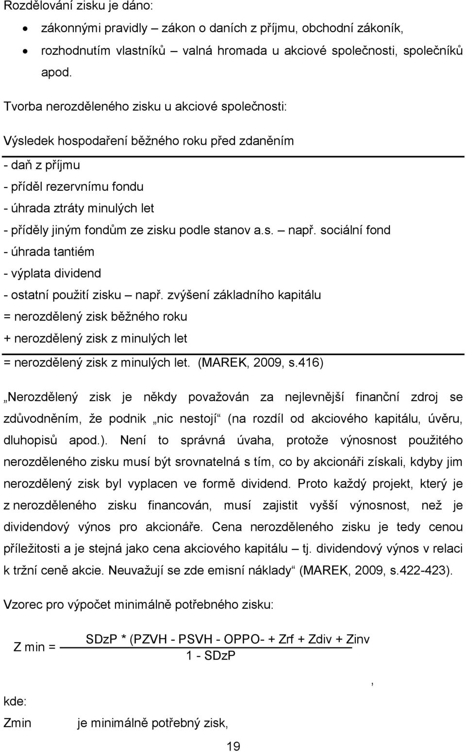 podle stanov a.s. např. sociální fond - úhrada tantiém - výplata dividend - ostatní použití zisku např.