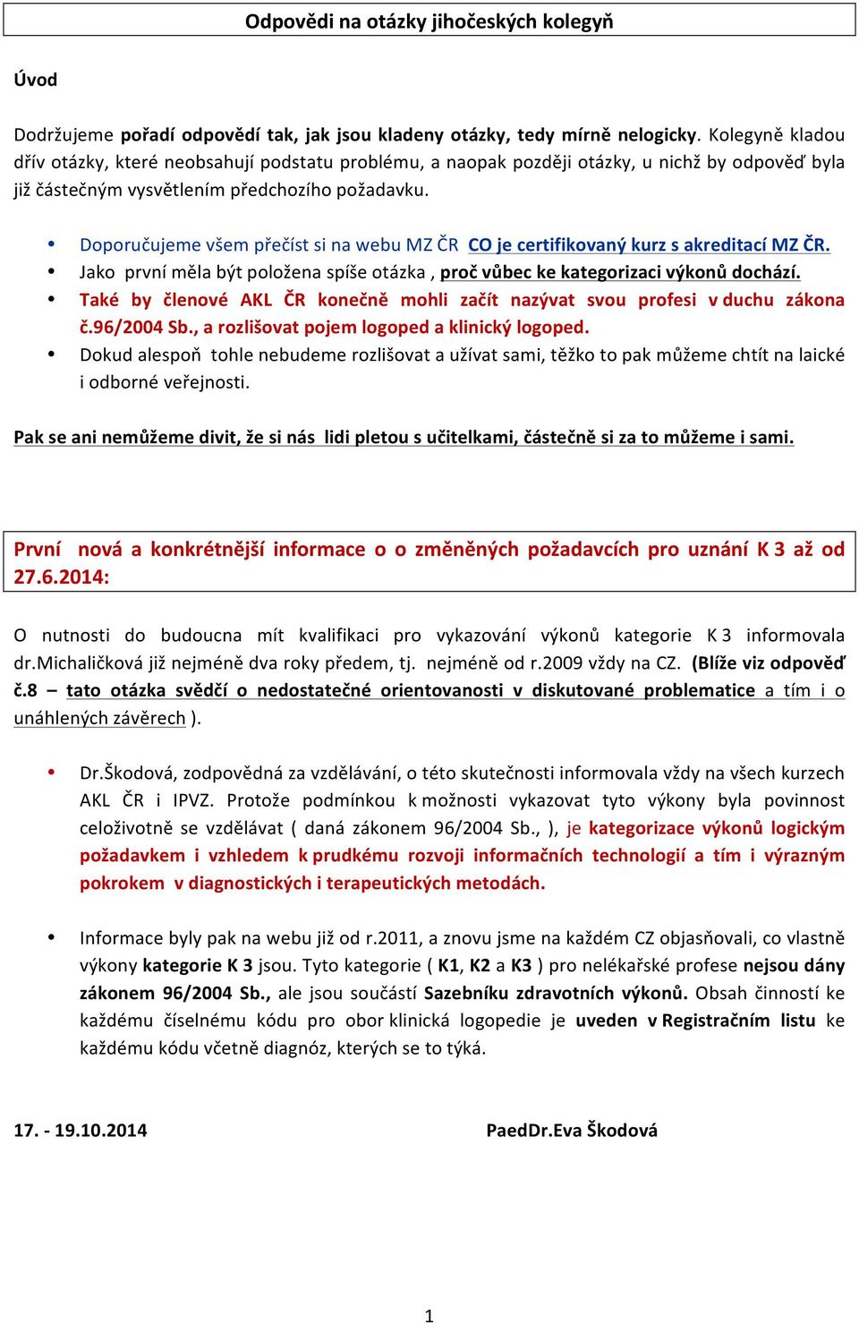 Doporučujeme všem přečíst si na webu MZ ČR CO je certifikovaný kurz s akreditací MZ ČR. Jako první měla být položena spíše otázka, proč vůbec ke kategorizaci výkonů dochází.