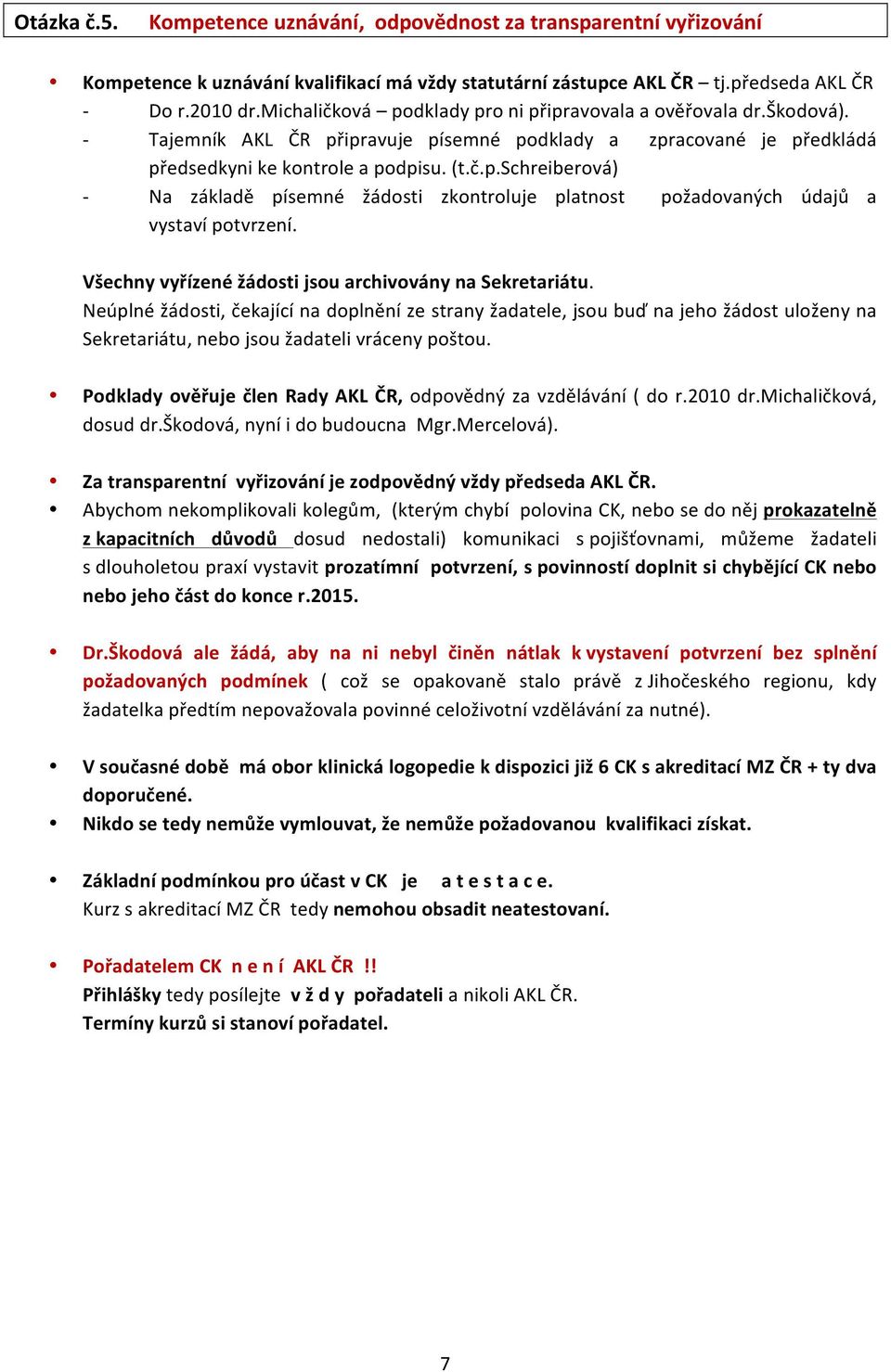 Všechny vyřízené žádosti jsou archivovány na Sekretariátu. Neúplné žádosti, čekající na doplnění ze strany žadatele, jsou buď na jeho žádost uloženy na Sekretariátu, nebo jsou žadateli vráceny poštou.