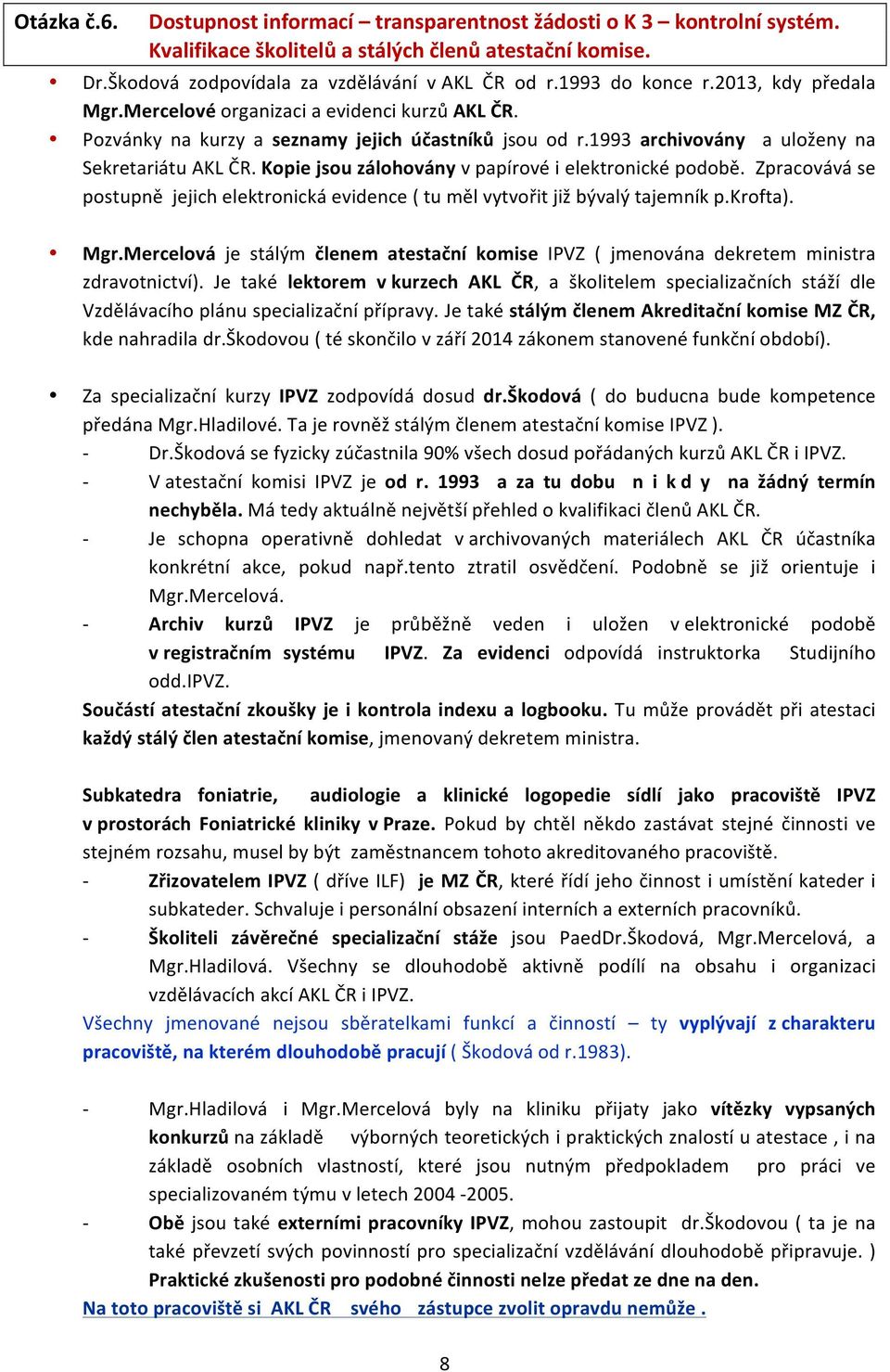 Kopie jsou zálohovány v papírové i elektronické podobě. Zpracovává se postupně jejich elektronická evidence ( tu měl vytvořit již bývalý tajemník p.krofta). Mgr.