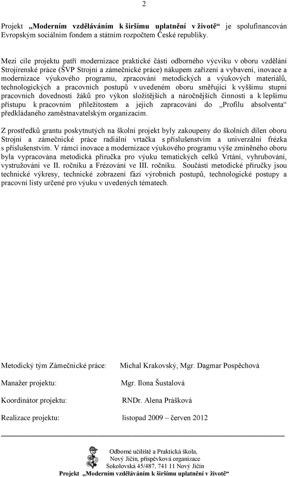 výukového programu, zpracování metodických a výukových materiálů, technologických a pracovních postupů v uvedeném oboru směřující k vyššímu stupni pracovních dovedností ţáků pro výkon sloţitějších a