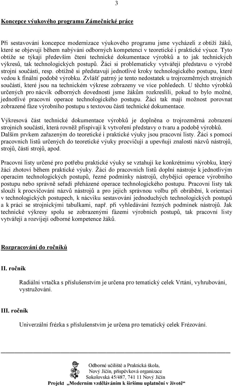 Ţáci si problematicky vytvářejí představu o výrobě strojní součásti, resp. obtíţně si představují jednotlivé kroky technologického postupu, které vedou k finální podobě výrobku.