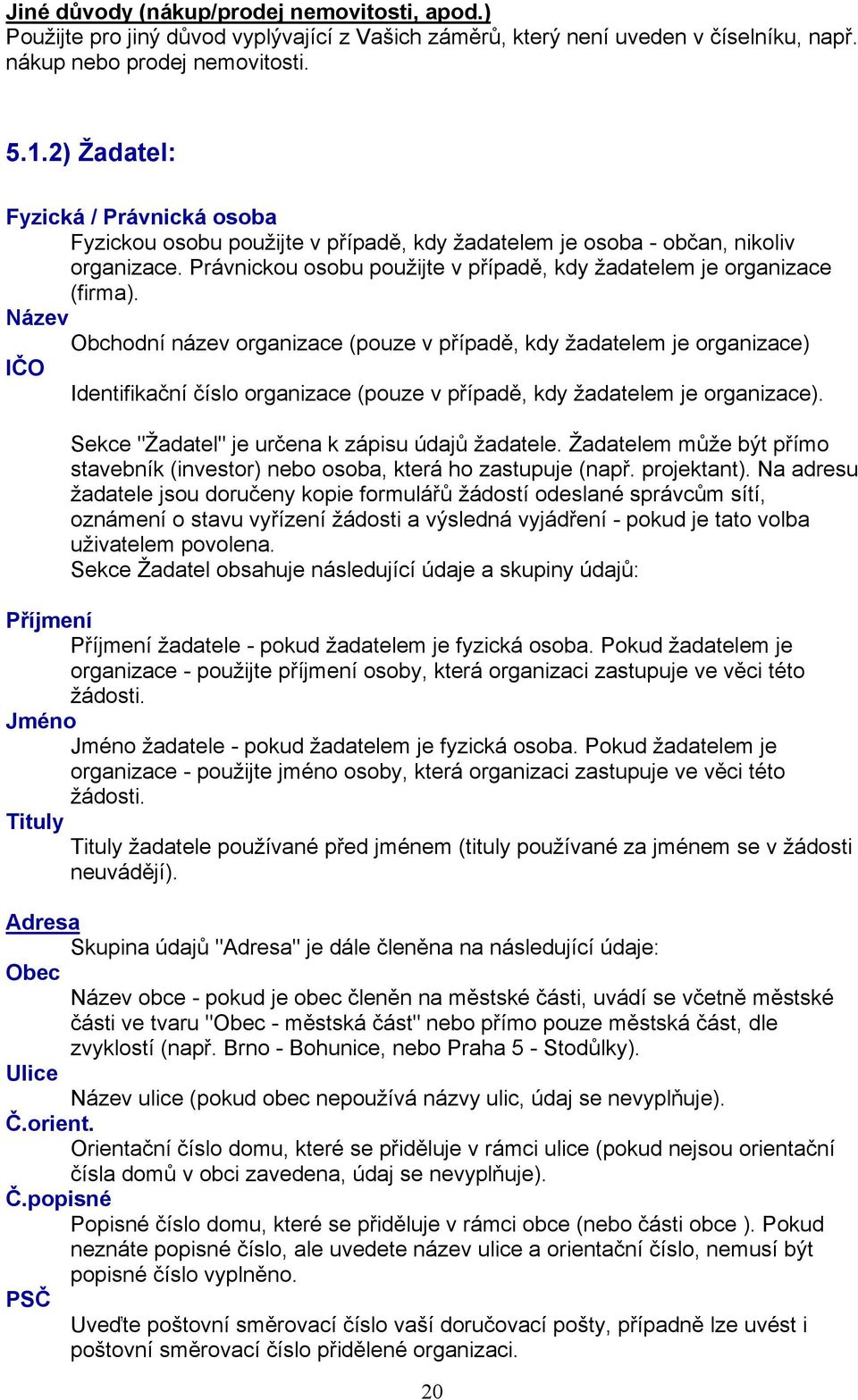 Název Obchodní název organizace (pouze v případě, kdy žadatelem je organizace) IČO Identifikační číslo organizace (pouze v případě, kdy žadatelem je organizace).