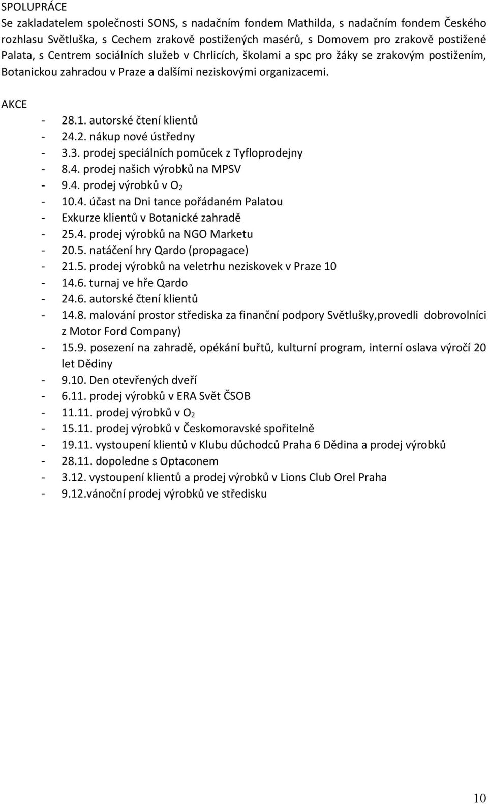 3. prodej speciálních pomůcek z Tyfloprodejny - 8.4. prodej našich výrobků na MPSV - 9.4. prodej výrobků v O 2-10.4. účast na Dni tance pořádaném Palatou - Exkurze klientů v Botanické zahradě - 25.4. prodej výrobků na NGO Marketu - 20.