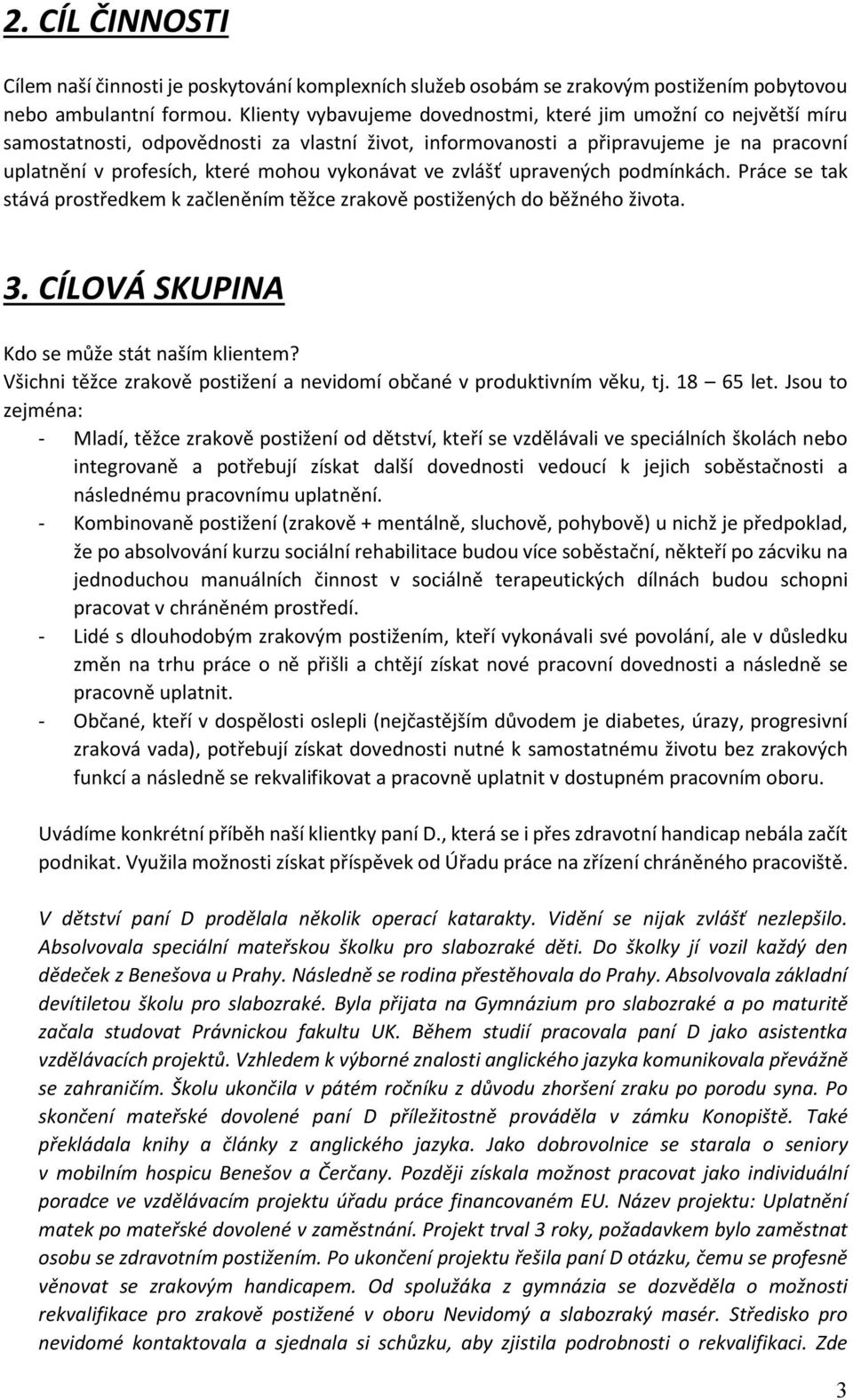 vykonávat ve zvlášť upravených podmínkách. Práce se tak stává prostředkem k začleněním těžce zrakově postižených do běžného života. 3. CÍLOVÁ SKUPINA Kdo se může stát naším klientem?