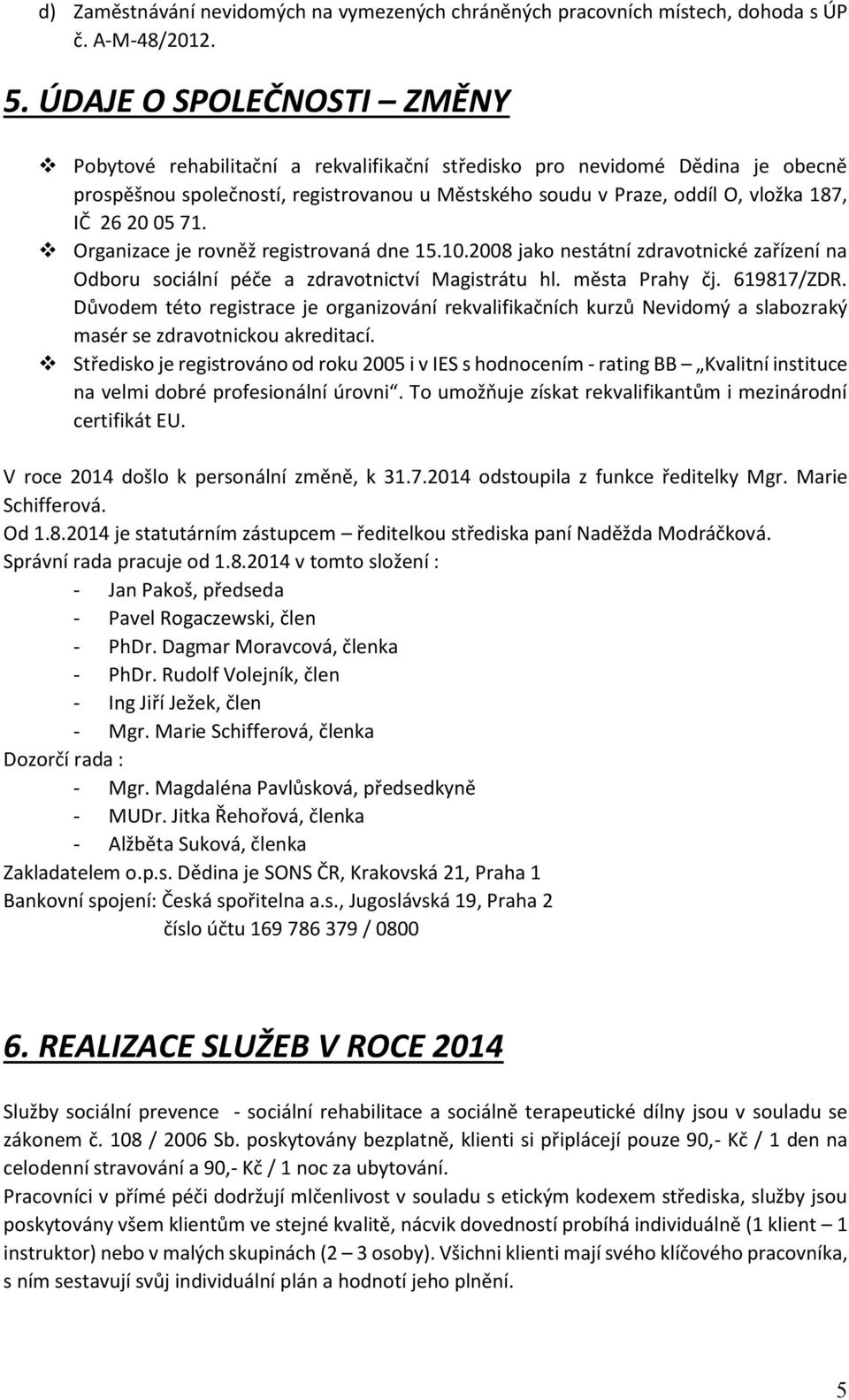 20 05 71. Organizace je rovněž registrovaná dne 15.10.2008 jako nestátní zdravotnické zařízení na Odboru sociální péče a zdravotnictví Magistrátu hl. města Prahy čj. 619817/ZDR.