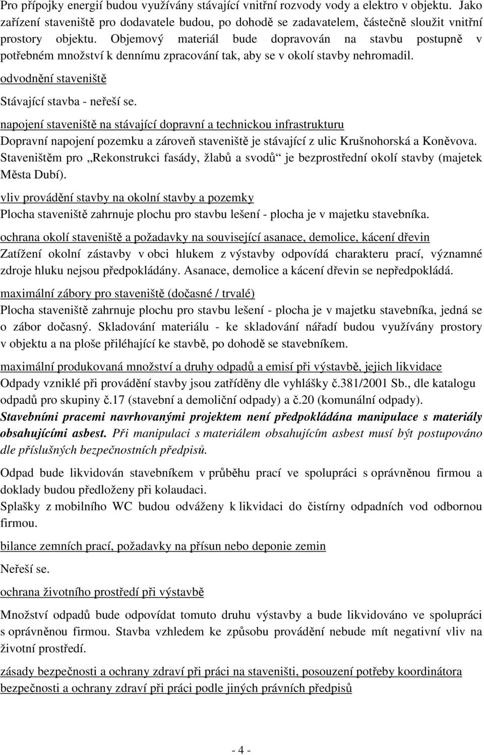 Objemový materiál bude dopravován na stavbu postupně v potřebném množství k dennímu zpracování tak, aby se v okolí stavby nehromadil. odvodnění staveniště Stávající stavba - neřeší se.