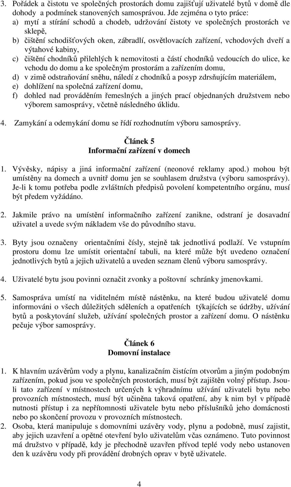 výtahové kabiny, c) čištění chodníků přilehlých k nemovitosti a částí chodníků vedoucích do ulice, ke vchodu do domu a ke společným prostorám a zařízením domu, d) v zimě odstraňování sněhu, náledí z