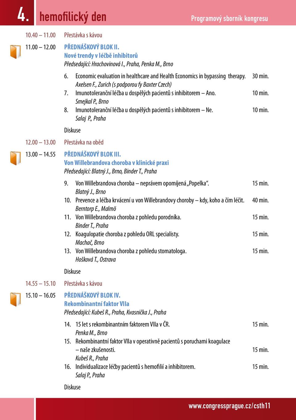 10 min. Smejkal P., Brno 8. Imunotoleranční léčba u dospělých pacientů s inhibitorem Ne. 10 min. Salaj P., Praha Diskuse 12.00 13.00 Přestávka na oběd 13.00 14.55 PŘEDNÁŠKOVÝ BLOK III.