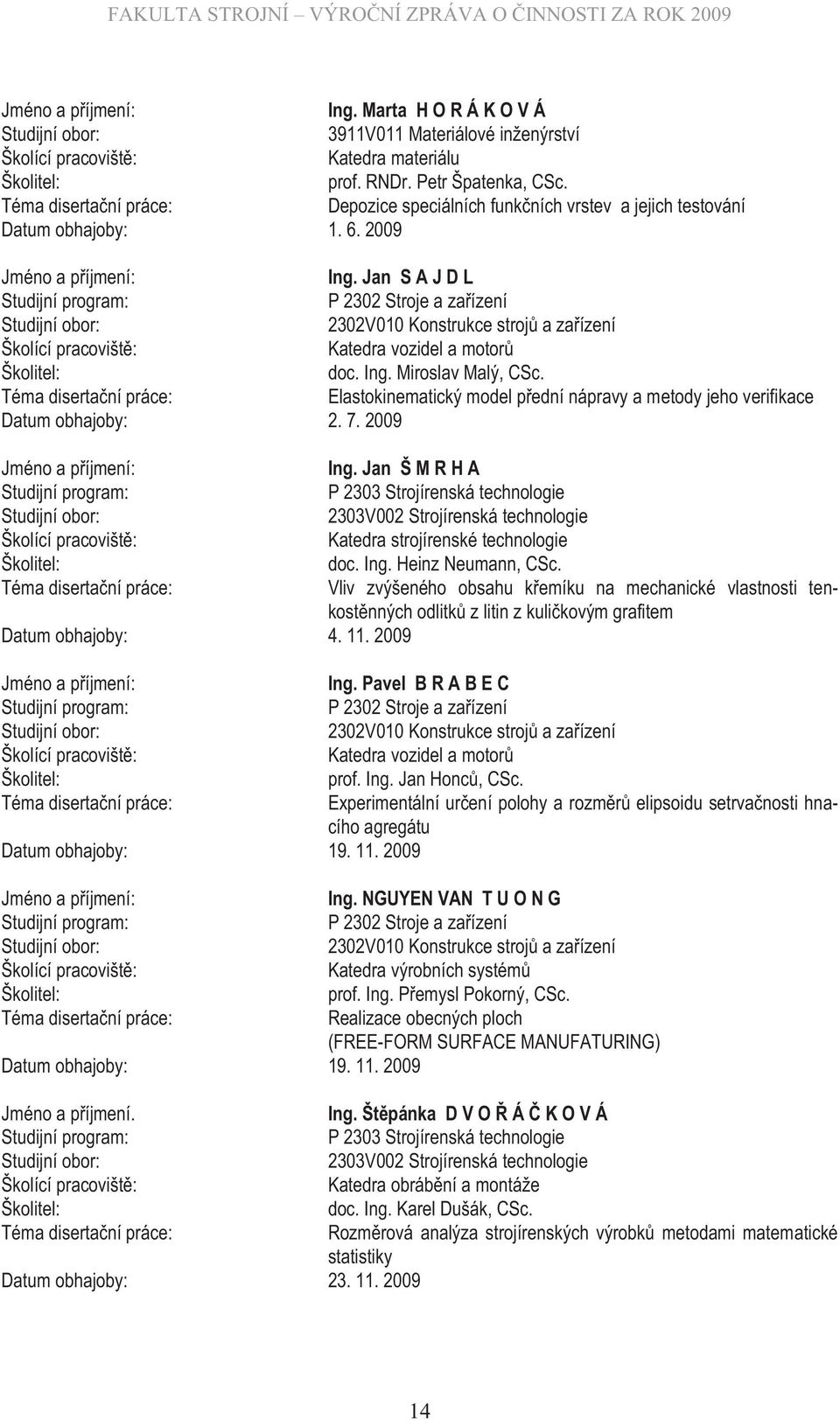 Jan S A J D L Studijní program: P 2302 Stroje a zařízení Studijní obor: 2302V010 Konstrukce strojů a zařízení Školící pracoviště: Katedra vozidel a motorů Školitel: doc. Ing. Miroslav Malý, CSc.