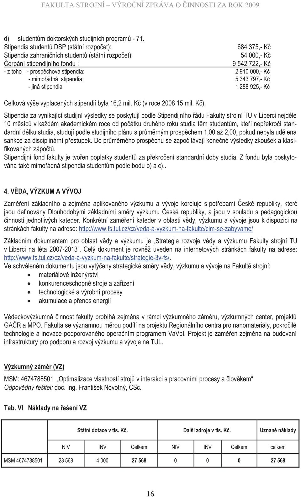 910 000,- Kč - mimořádná stipendia: 5 343 797,- Kč - jiná stipendia 1 288 925,- Kč Celková výše vyplacených stipendií byla 16,2 mil. Kč (v roce 2008 15 mil. Kč).