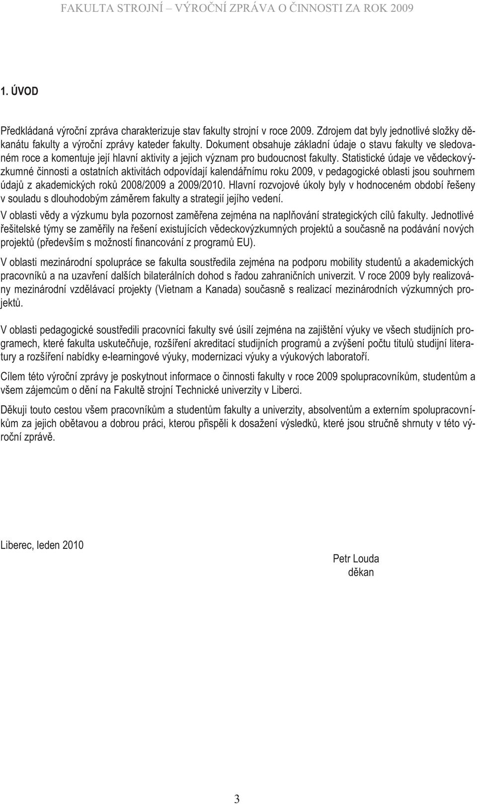 Statistické údaje ve vědeckovýzkumné činnosti a ostatních aktivitách odpovídají kalendářnímu roku 2009, v pedagogické oblasti jsou souhrnem údajů z akademických roků 2008/2009 a 2009/2010.