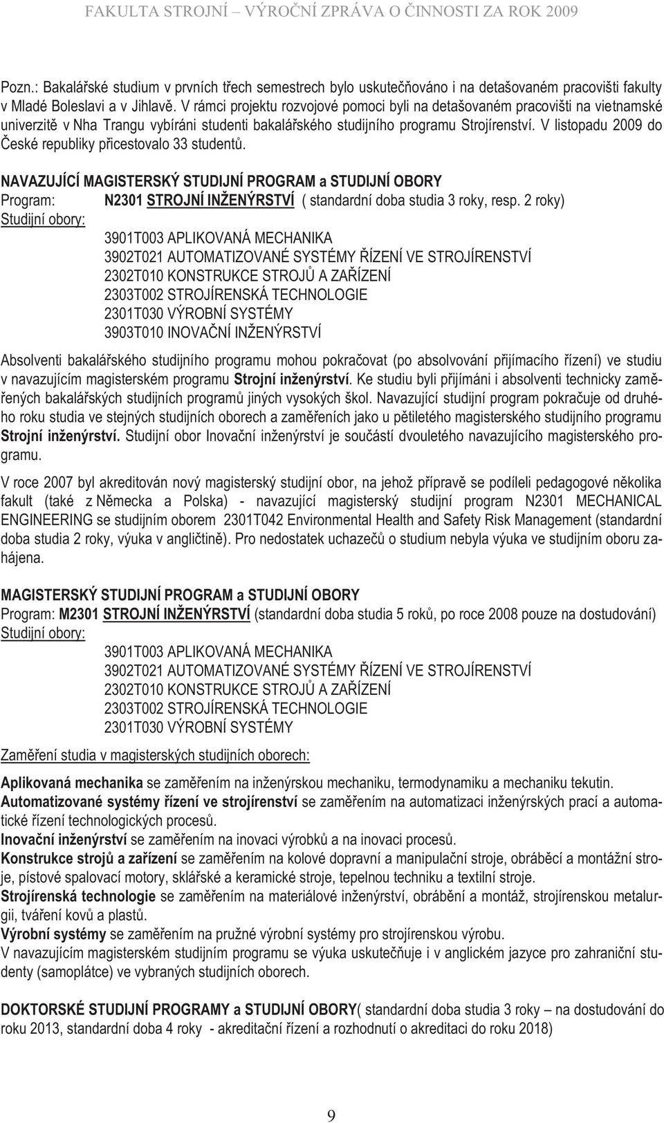 V listopadu 2009 do České republiky přicestovalo 33 studentů. NAVAZUJÍCÍ MAGISTERSKÝ STUDIJNÍ PROGRAM a STUDIJNÍ OBORY Program: N2301 STROJNÍ INŽENÝRSTVÍ ( standardní doba studia 3 roky, resp.