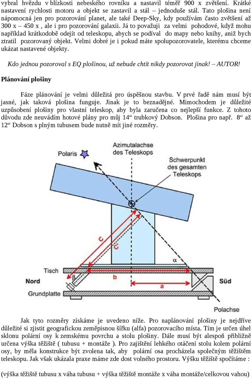 Já to považuji za velmi pohodové, když mohu například krátkodobě odejít od teleskopu, abych se podíval do mapy nebo knihy, aniž bych ztratil pozorovaný objekt.